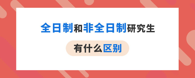 全日制和非全日制研究生有什么区别