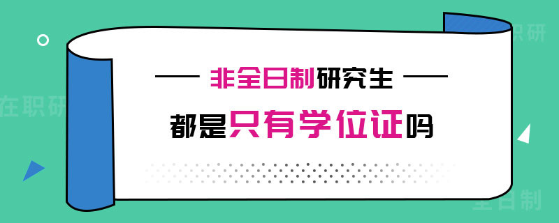 非全日制研究生都是只有学位证吗