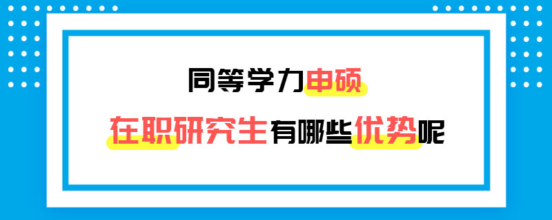 同等學(xué)力申碩在職研究生優(yōu)勢(shì)