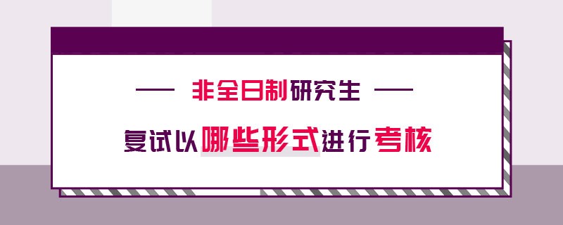 非全日制研究生复试以哪些形式进行考核