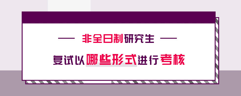 非全日制研究生復試以哪些形式進行考核