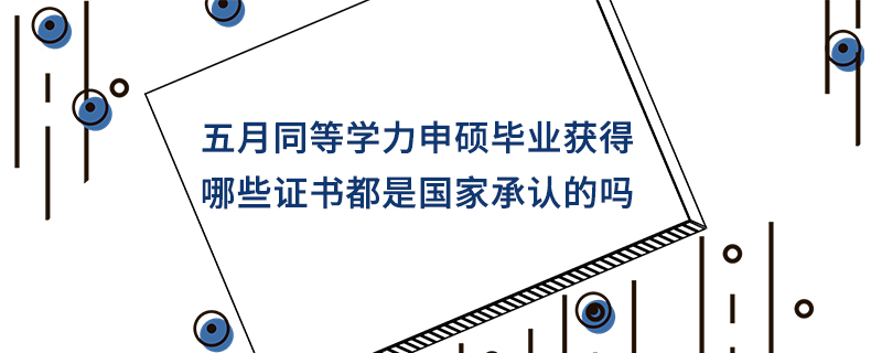 五月同等學力申碩畢業獲得哪些證書都是國家承認的嗎