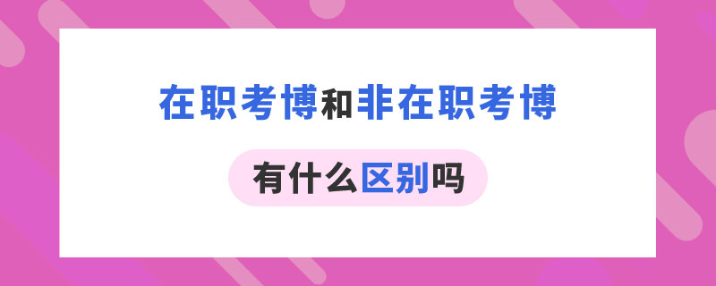 在职考博和非在职考博有什么区别