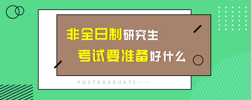 非全日制研究生考試要準(zhǔn)備好什么