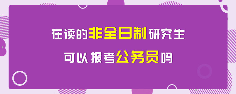 在读的非全日制研究生可以报考公务员吗