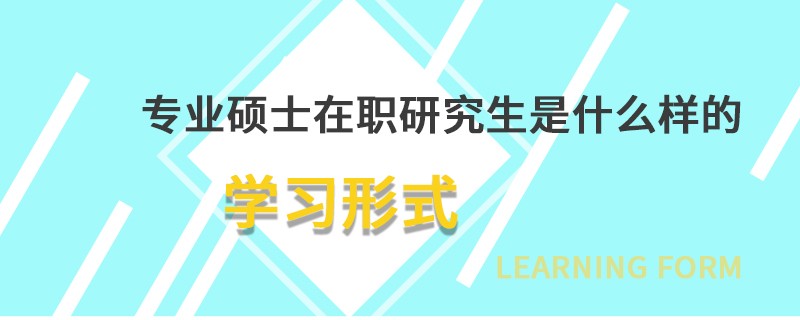 专业硕士在职研究生是什么样的学习形式