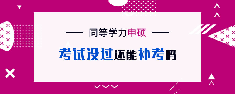 同等学力申硕考试没过还能补考吗