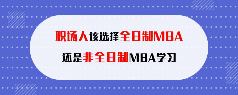 职场人该选择全日制MBA还是非全日制MBA学习