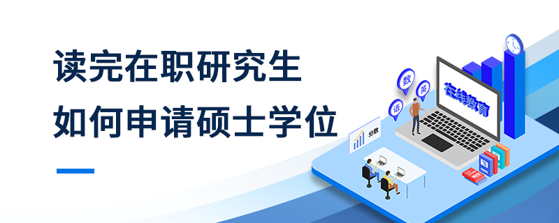 讀完在職研究生如何申請碩士學(xué)位