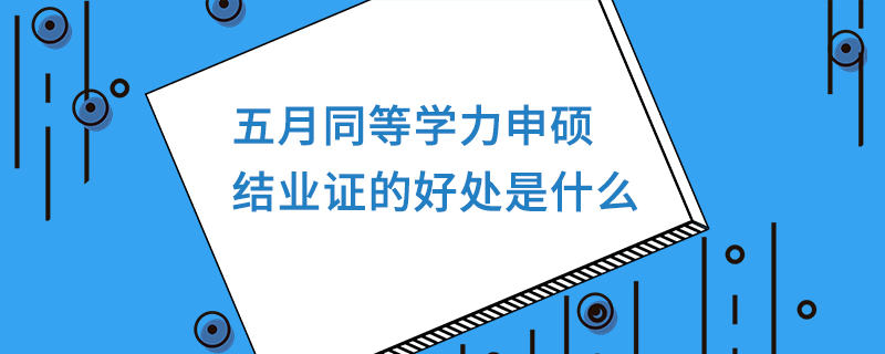 五月同等學(xué)力申碩結(jié)業(yè)證的好處是什么