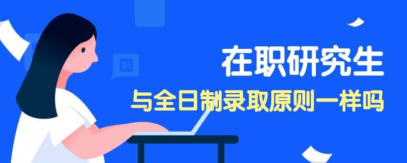 在职研究生与全日制录取原则一样吗