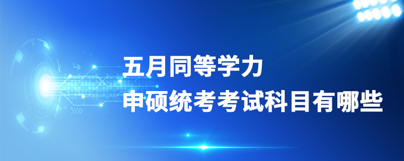 五月同等学力申硕统考考试科目有哪些