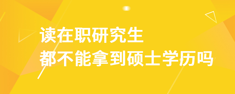 读在职研究生都不能拿到硕士学历吗