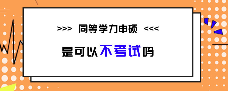 同等学力申硕是可以不考试吗