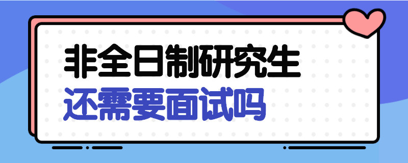 非全日制研究生还需要面试吗