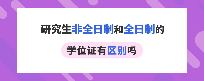 研究生非全日制和全日制的學位證有區別嗎