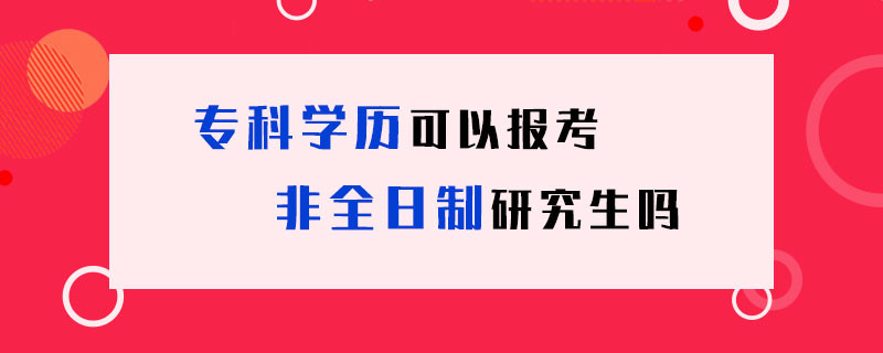 专科学历可以报考非全日制研究生吗