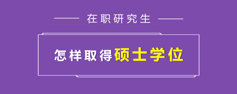 在职研究生怎样取得硕士学位