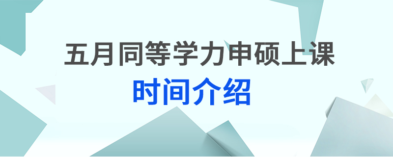 五月同等学力申硕上课时间介绍