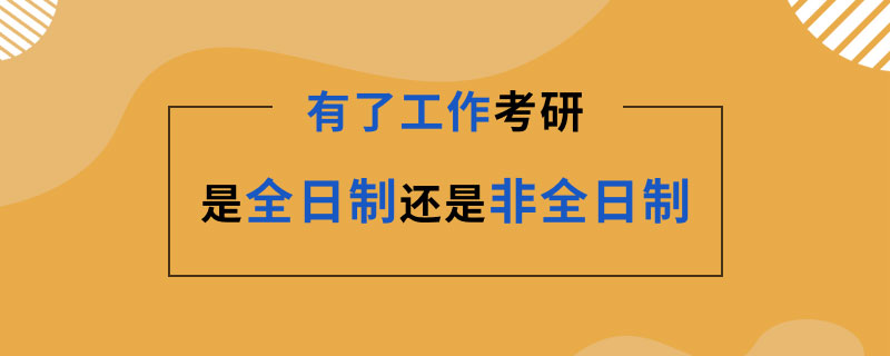 有了工作考研是全日制还是非全日制