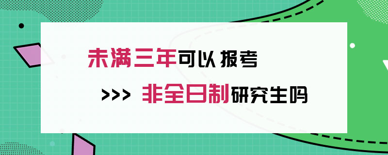 未满三年可以报考非全日制研究生吗