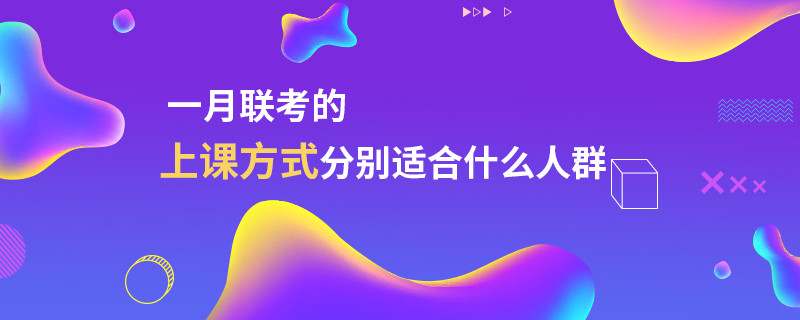 一月联考的上课方式分别适合什么人群