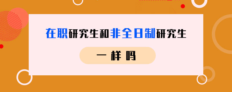 在職研究生和非全日制研究生一樣嗎