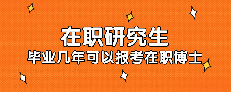 在职研究生毕业几年可以报考在职博士