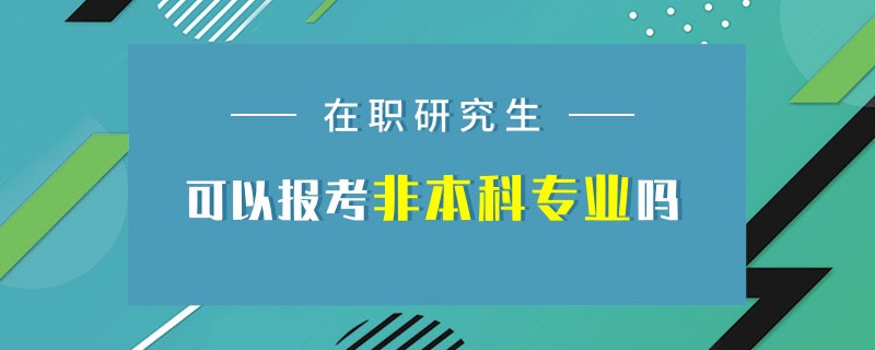 在职研究生可以报考非本科专业吗