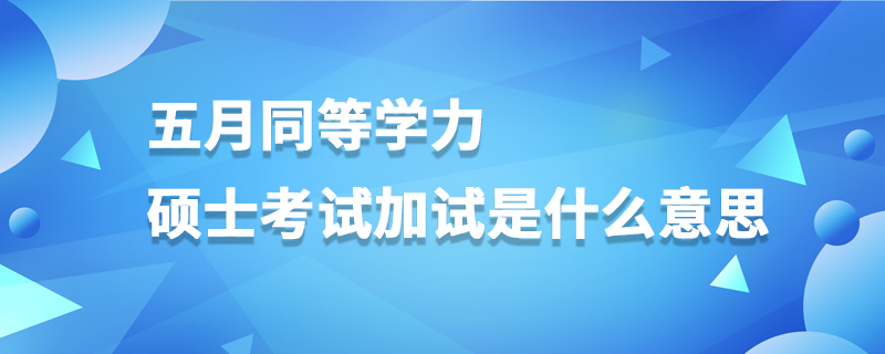 五月同等学力硕士加试是什么意思