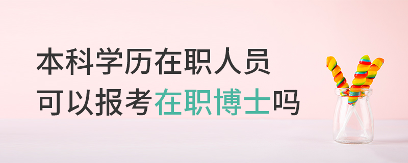 本科学历在职人员可以报考在职博士吗