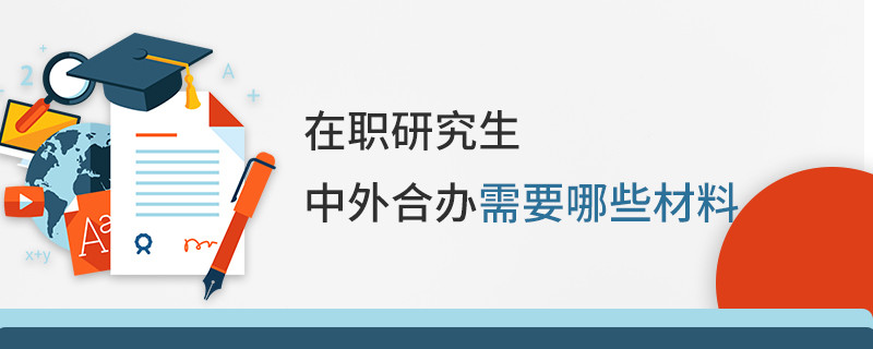 在职研究生中外合办需要哪些材料