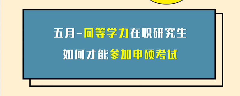 五月同等学力在职研究生如何才能参加申硕考试