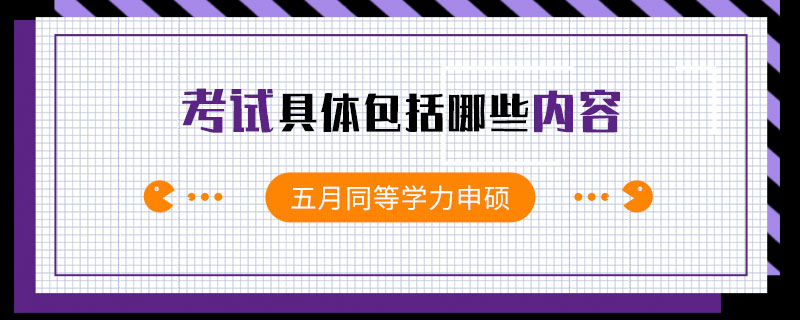 五月同等学力申硕考试具体包括哪些内容