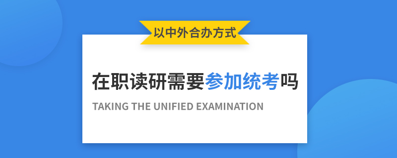 以中外合办方式在职读研需要参加统考吗