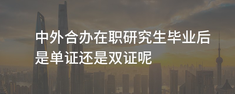 中外合办在职研究生毕业后是单证还是双证呢