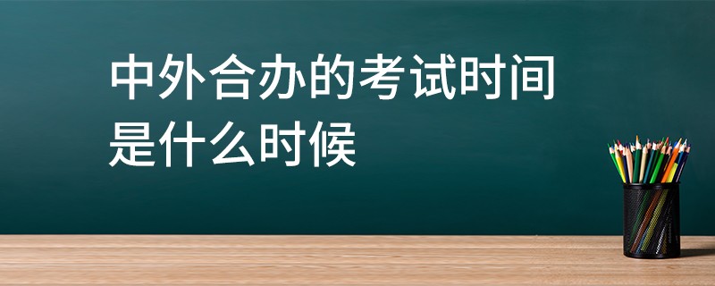 中外合办的考试时间是什么时候