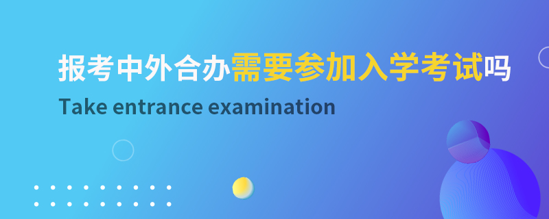 報考中外合辦需要參加入學(xué)考試嗎