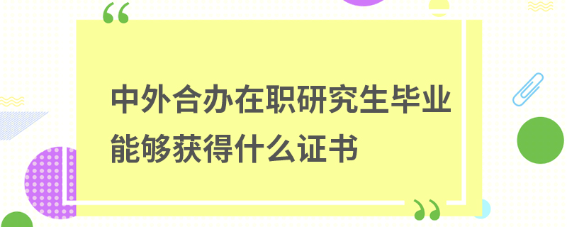 中外合办在职研究生毕业能够获得什么证书