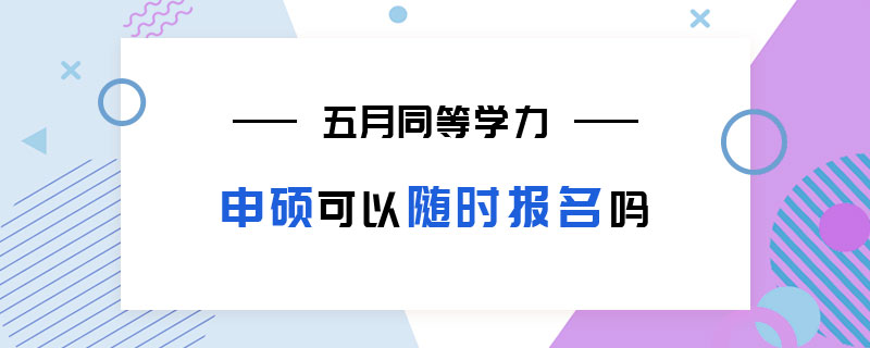 五月同等学力申硕可以随时报名吗