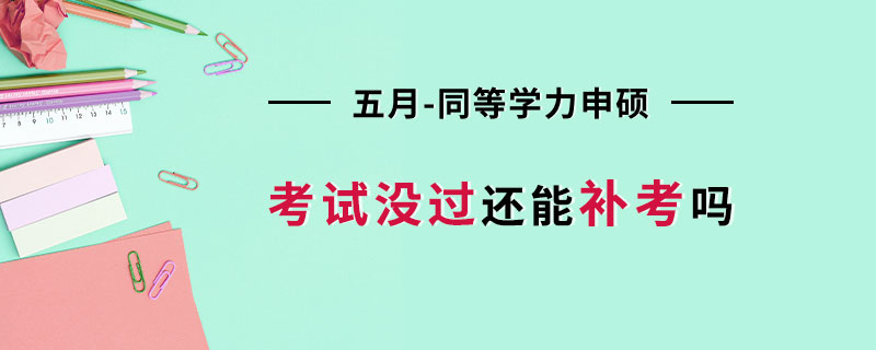 五月同等学力申硕考试没过还能补考吗