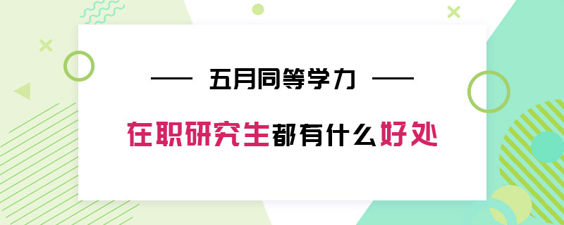 五月同等學力在職研究生都有什么好處