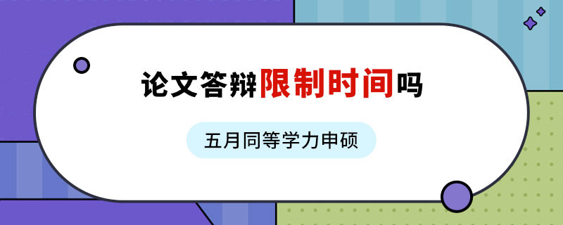 五月同等学力申硕论文答辩限制时间吗