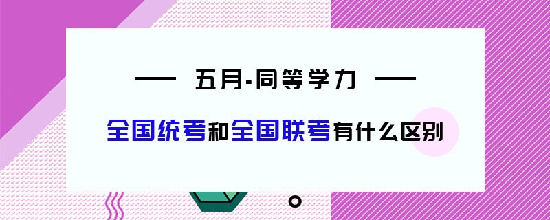 五月同等学力全国统考和全国联考有什么区别