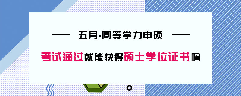 五月同等學力申碩考試通過就能獲得碩士學位證書嗎