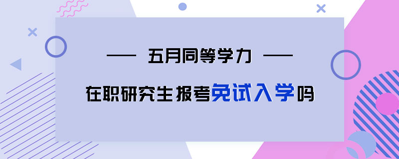 五月同等學(xué)力在職研究生報(bào)考免試入學(xué)嗎