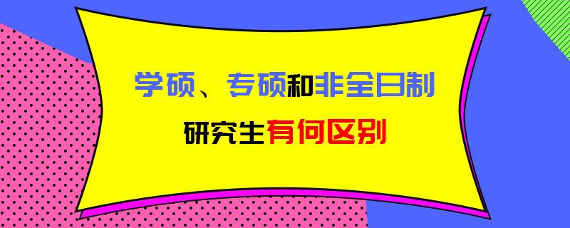 學(xué)碩、專碩和非全日制研究生有何區(qū)別