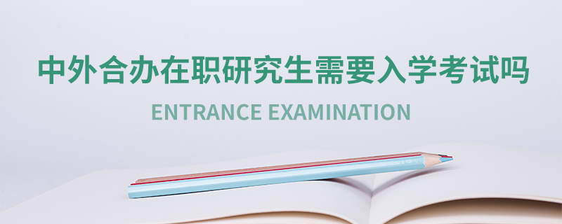 中外合辦在職研究生需要入學(xué)考試嗎