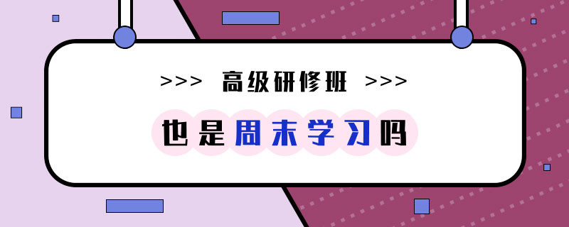 高級研修班也是周末學(xué)習(xí)嗎