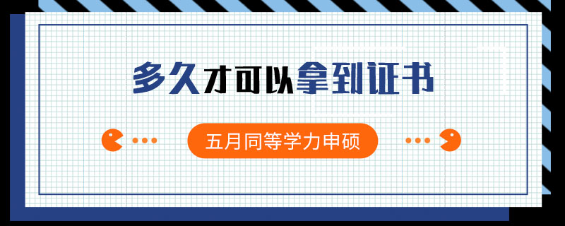 五月同等学力申硕多久才可以拿到证书